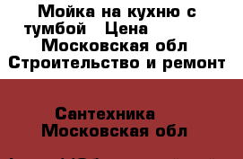 Мойка на кухню с тумбой › Цена ­ 1 900 - Московская обл. Строительство и ремонт » Сантехника   . Московская обл.